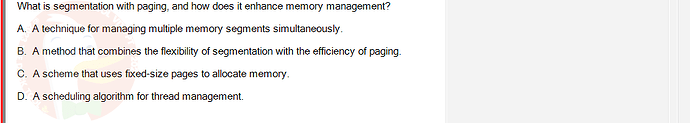 OSG202_FA24_FE_307014_1 - (Choose 1 answer)   What is segmentation with paging, and how does it enhance memory management? A.