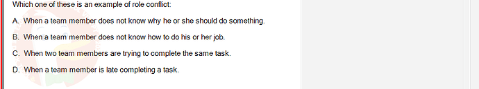 PMG201c_SU24_2_30201_1 - (Choose 1 answer)   Which one of these is an example of role conflict: A. When a