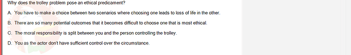 ITE302c_FA24_RE_816089_1 - (Choose 1 answer)   Why does the trolley problem pose an ethical predicament? A. You have to