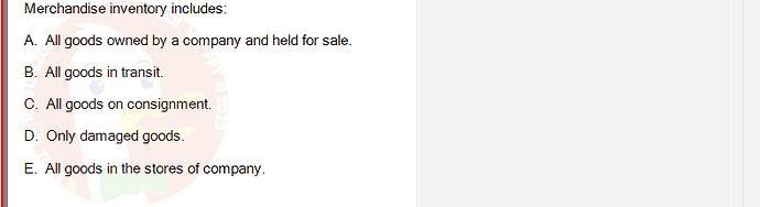 ACC101_FA24_RE_922728_1 - (Choose 1 answer)   Merchandise inventory includes: A. All goods owned by a company and held for