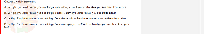 PST202_FA24_FE_890313_1 - (Choose 1 answer)   Choose the right statement. A. A High Eye Level makes you see things