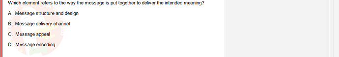 MKT304_FA24_FE_793890_1 - (Choose 1 answer)   Which element refers to the way the message is put together to