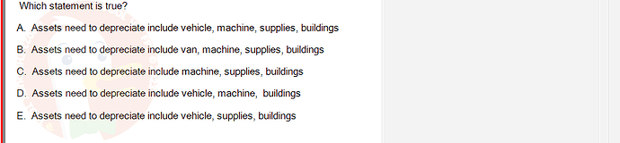 ACC101_FA24_RE_922728_1 - (Choose 1 answer)   Which statement is true? A. Assets need to depreciate include vehicle, machine, supplies,