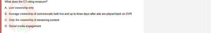 MKT304_FA24_FE_793890_1 - (Choose 1 answer)   What does the C3 rating measure? A. Live viewership only B. Average viewership of