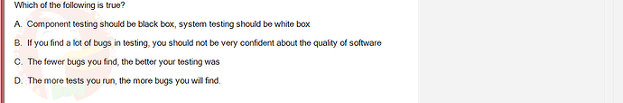 SWT301_SU24_RE_587839_1 - (Choose 1 answer)   Which of the following is true? A. Component testing should be black box,