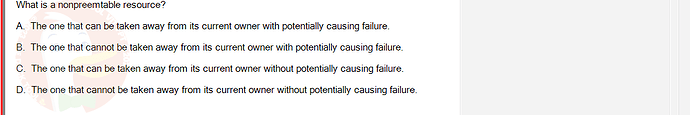 OSG202_SU24_RE_856410_1 - (Choose 1 answer)   What is a nonpreemtable resource? A. The one that can be taken away