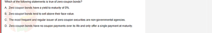 FIN202_SU24_FE_339519_1 - (Choose 1 answer)   Which of the following statements is true of zero coupon bonds? A. Zero