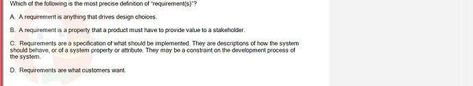 SWR302_SU24_RE_719186_1 - (Choose 1 answer)   Which of the following is the most precise definition of "requirement(s)"? A. A