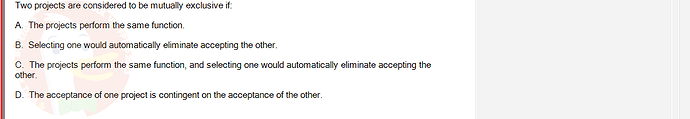 FIN202_SU24_FE_339519_1 - (Choose 1 answer)   Two projects are considered to be mutually exclusive if: A. The projects perform