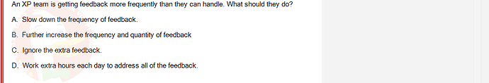 SWE201c_SU24_TE1_193193_1 - (Choose 1 answer)   An XP team is getting feedback more frequently than they can handle.