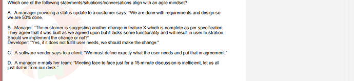 SWE201c_SU24_TE1_193193_1 - (Choose 1 answer)   Which one of the following statements/situations/conversations align with an agile mindset? A. A