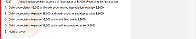 ACC101_SU24_RE_462588_1 - (Choose 1 answer)   (1293) Adjusting depreciation expense of fixed asset at $8,000. Recording this transaction: A. Debit