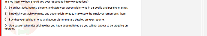 SSG104C1_SU24_FE_919006_1 - (Choose 1 answer)   In a job interview how should you best respond to interview questions? A.