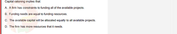 FIN202_SU24_FE_339519_1 - (Choose 1 answer)   Capital rationing implies that: A. A firm has constraints to funding all of