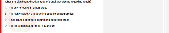 MKT304_FA24_FE_793890_1 - (Choose 1 answer)   What is a significant disadvantage of transit advertising regarding reach? A. It is