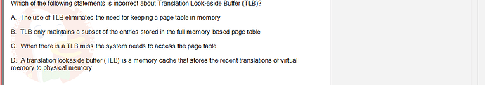 CEA201_SU24_RE_823913_1 - (Choose 1 answer)   Which of the following statements is incorrect about Translation Look-aside Buffer (TLB)? A.