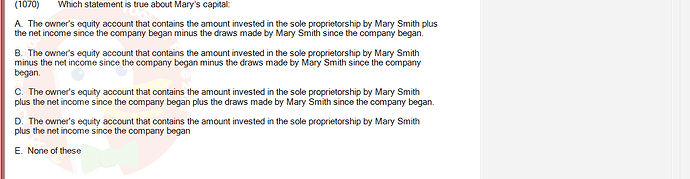 ACC101_FA24_RE_922728_1 - (Choose 1 answer)   (1070) Which statement is true about Mary's capital: A. The owner's equity account that