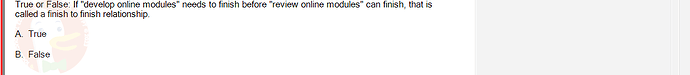 PMG201c_FA24_FE_187476_1 - (Choose 1 answer)   True or False: If "develop online modules" needs to finish before