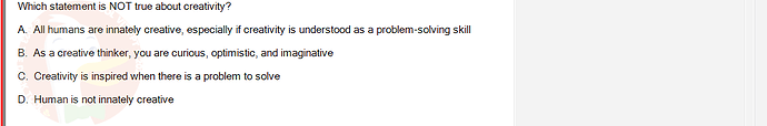 SSG104C1_SU24_FE_919006_1 - (Choose 1 answer)   Which statement is NOT true about creativity? A. All humans are innately creative,