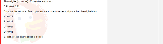 MAS202_FA24_FE_694699_1 - (Choose 1 answer)   The weights (in ounces) of 3 cookies are shown. 0.71 0.69 0.92 Compute the