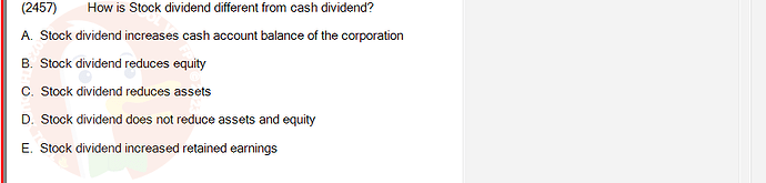 ACC101_SU24_RE_462588_1 - (Choose 1 answer)   (2457) How is Stock dividend different from cash dividend? A. Stock dividend increases