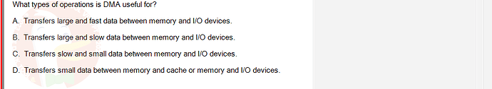 OSG202_FA24_FE_307014_1 - (Choose 1 answer)   What types of operations is DMA useful for? A. Transfers large and fast