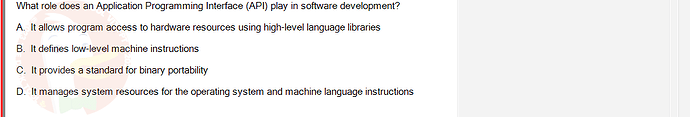 CEA201_SU24_RE_823913_1 - (Choose 1 answer)   What role does an Application Programming Interface (API) play in software development? A.