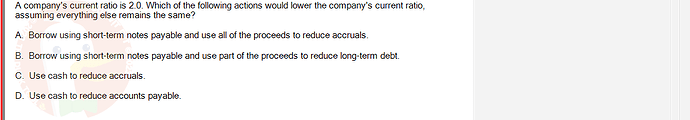 FIN202_SU24_FE_339519_1 - (Choose 1 answer)   A company's current ratio is 2.0. Which of the following actions would