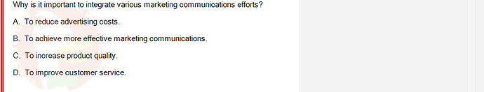 MKT304_FA24_FE_793890_1 - (Choose 1 answer)   Why is it important to integrate various marketing communications efforts? A. To reduce