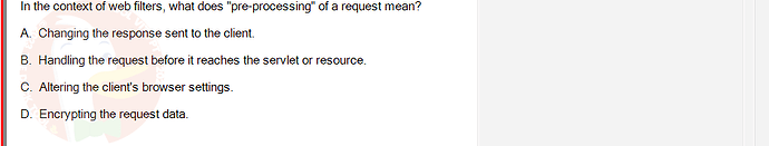 PRJ301_SU24_B5FE_627869_1 - (Choose 1 answer)   In the context of web filters, what does "pre-processing" of a request