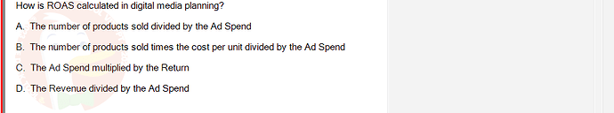 DMA301m_FA24_FE_612180_1 - (Choose 1 answer)   How is ROAS calculated in digital media planning? A. The number of products