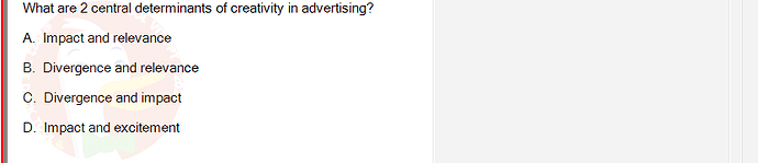 MKT304_FA24_FE_793890_1 - (Choose 1 answer)   What are 2 central determinants of creativity in advertising? A.