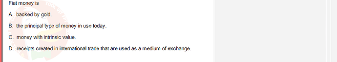 ECO121_FA24_FE_429504_1 - (Choose 1 answer)   Fiat money is A. backed by gold. B. the principal type of money in