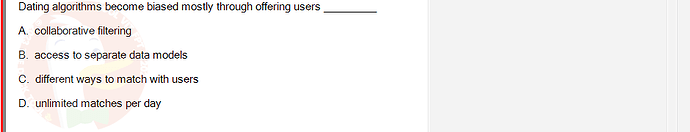 ITE302c_SU24_FE_982599_1 - (Choose 1 answer)   Dating algorithms become biased mostly through offering users A. collaborative filtering B. access