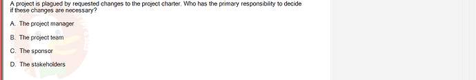 PMG201c_FA24_FE_187476_1 - (Choose 1 answer)   A project is plagued by requested changes to the project charter. Who