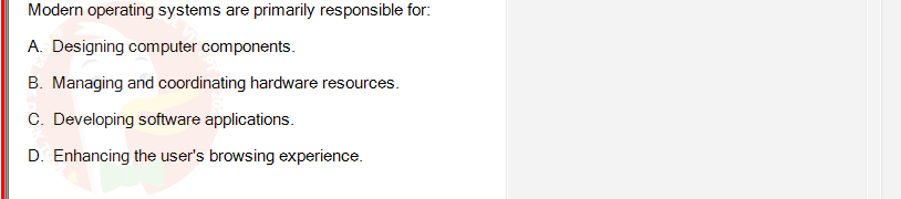 OSG202_FA24_FE_307014_1 - (Choose 1 answer)   Modern operating systems are primarily responsible for: A. Designing computer components. B.